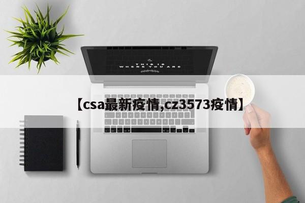 【csa最新疫情,cz3573疫情】