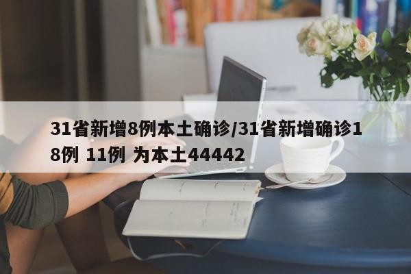 31省新增8例本土确诊/31省新增确诊18例 11例 为本土44442
