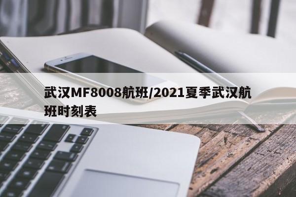 武汉MF8008航班/2021夏季武汉航班时刻表