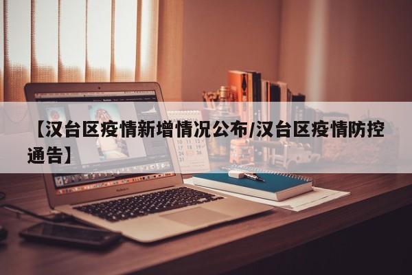 【汉台区疫情新增情况公布/汉台区疫情防控通告】