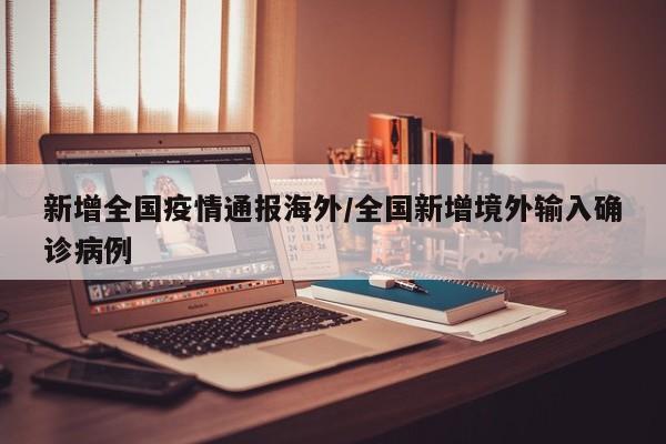 新增全国疫情通报海外/全国新增境外输入确诊病例