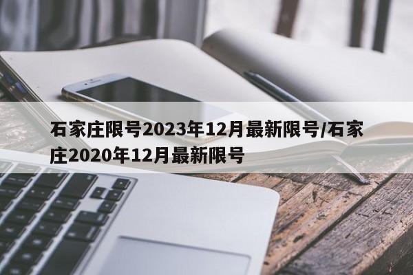 石家庄限号2023年12月最新限号/石家庄2020年12月最新限号