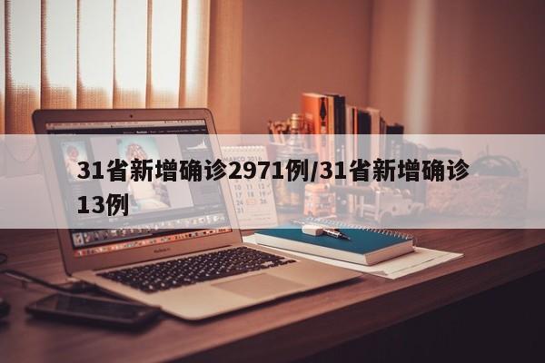 31省新增确诊2971例/31省新增确诊13例