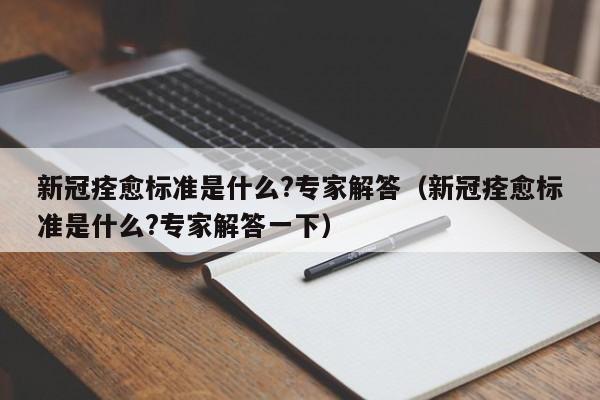 新冠痊愈标准是什么?专家解答（新冠痊愈标准是什么?专家解答一下）