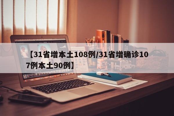 【31省增本土108例/31省增确诊107例本土90例】