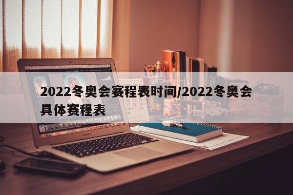 2022冬奥会赛程表时间/2022冬奥会具体赛程表