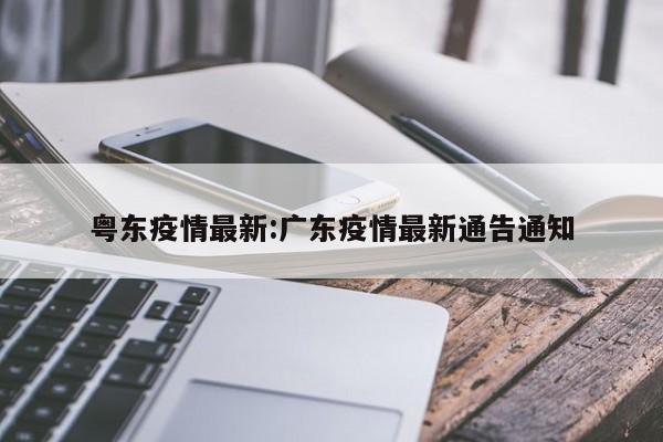 粤东疫情最新:广东疫情最新通告通知