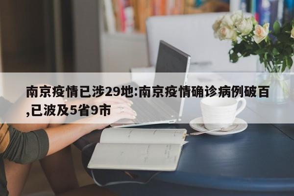 南京疫情已涉29地:南京疫情确诊病例破百,已波及5省9市
